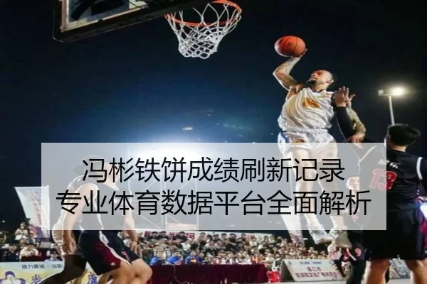 冯彬铁饼成绩刷新记录 专业体育数据平台全面解析