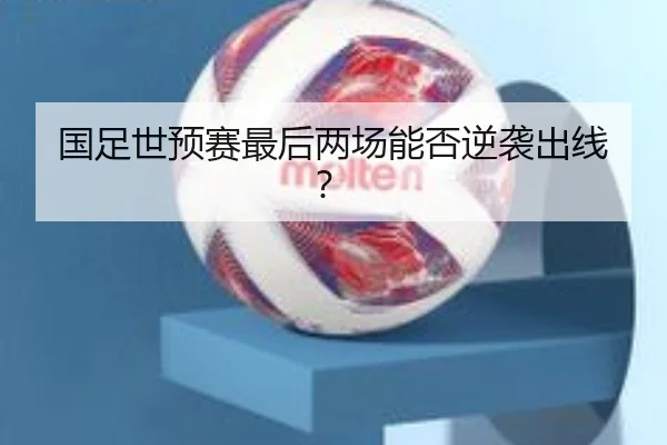 国足世预赛最后两场能否逆袭出线？