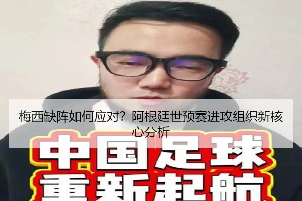 梅西缺阵如何应对？阿根廷世预赛进攻组织新核心分析